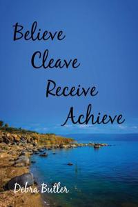 Believe, Cleave, Receive, Achieve