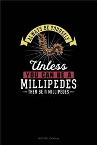 Always Be Yourself Unless You Can Be A Millipedes Then Be A Millipedes