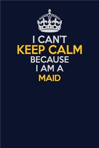 I Can't Keep Calm Because I Am A Maid