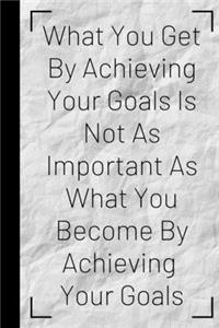 What You Get By Achieving Your Goals Is Not As Important As What You Become By Achieving