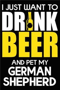 I Just Want To Drink Beer And pet My German Shepherd
