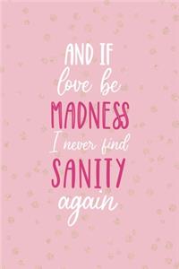 And If Love Be Madness May I Never Find Sanity Again