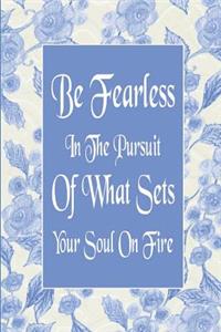 Be Fearless in the Pursuit of What Sets Your Soul on Fire