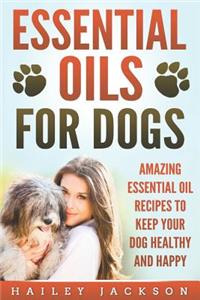 Essential Oils for Dogs: Amazing Essential Oil Recipes to Keep Your Dog Healthy and Happy