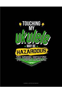 Touching My Ukelele May Be Hazardous to Your Health