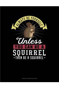 Always Be Yourself Unless You Can Be a Squirrel Then Be a Squirrel