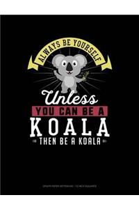 Always Be Yourself Unless You Can Be a Koala Then Be a Koala