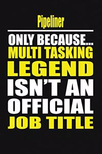 Pipeliner Only Because Multi Tasking Legend Isn't an Official Job Title