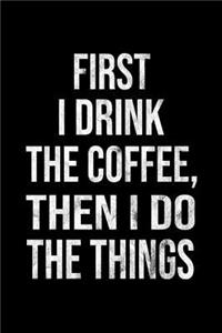 First I Drink the Coffee, Then I Do the Things