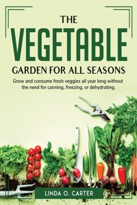 The Vegetable Garden for All Seasons