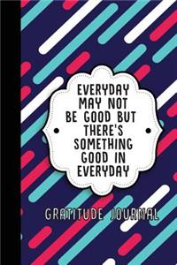 Everyday May Not Be Good But There's Something Good in Everyday