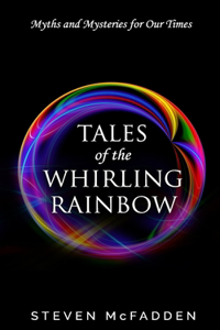 Tales of the Whirling Rainbow: Myths & Mysteries for Our Times
