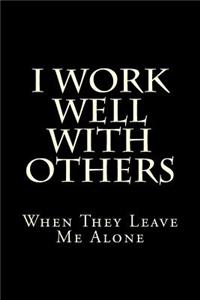 I Work Well With Others When They Leave Me Alone