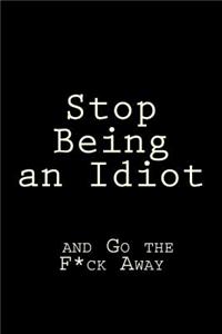 Stop Being an Idiot and Go the F*ck Away