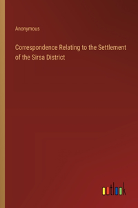 Correspondence Relating to the Settlement of the Sirsa District