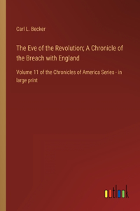Eve of the Revolution; A Chronicle of the Breach with England: Volume 11 of the Chronicles of America Series - in large print