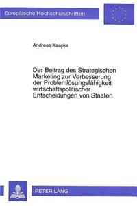 Der Beitrag Des Strategischen Marketing Zur Verbesserung Der Problemloesungsfaehigkeit Wirtschaftspolitischer Entscheidungen Von Staaten
