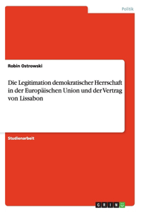 Die Legitimation demokratischer Herrschaft in der Europäischen Union und der Vertrag von Lissabon
