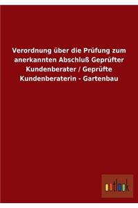 Verordnung über die Prüfung zum anerkannten Abschluß Geprüfter Kundenberater / Geprüfte Kundenberaterin - Gartenbau