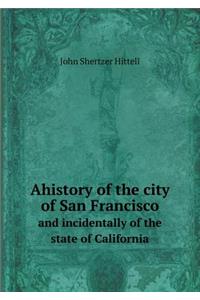 Ahistory of the city of San Francisco and incidentally of the state of California