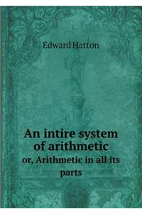 An intire system of arithmetic or, Arithmetic in all its parts
