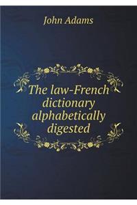 The Law-French Dictionary Alphabetically Digested