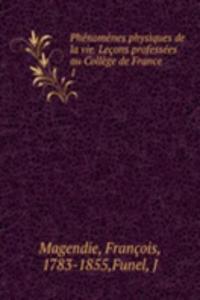 Phenomenes physiques de la vie. Lecons professees au College de France