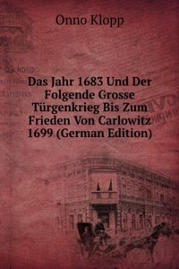 Das Jahr 1683 Und Der Folgende Grosse Turgenkrieg Bis Zum Frieden Von Carlowitz 1699 (German Edition)