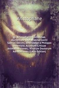 @. Aristophanis Comoediae, Auctoritate Libri Praeclarissimi Saeculi Decimi, Emendatae a Philippo Invernizio. Accedunt Criticae Animadversiones, . Virorum Doctorum Adnotationes (Latin Edition)