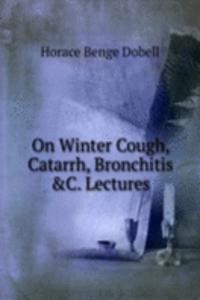 On Winter Cough, Catarrh, Bronchitis &C. Lectures