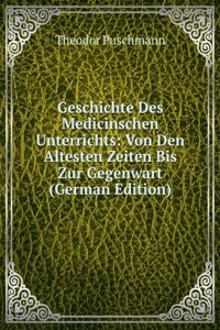 Geschichte Des Medicinischen Unterrichts: Von Den Altesten Zeiten Bis Zur Gegenwart (German Edition)