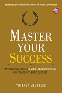 Master Your Success: Timeless Principles to Develop Inner Confidence and Create Authentic Success