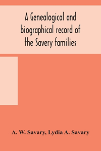 genealogical and biographical record of the Savery families (Savory and Savary) and of the Severy family (Severit, Savery, Savory and Savary)