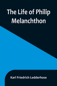 Life of Philip Melanchthon