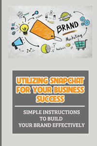 Utilizing Snapchat For Your Business Success