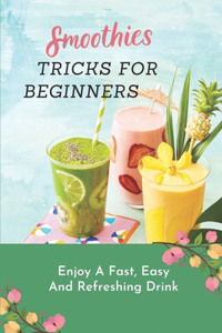 Smoothies Tricks For Beginners: Enjoy A Fast, Easy And Refreshing Drink: Making Smoothie Recipe