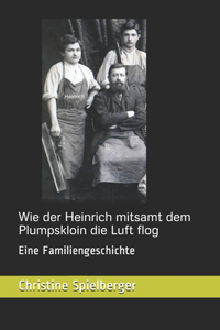 Wie der Heinrich mitsamt dem Plumpskloin die Luft flog: Eine Familiengeschichte