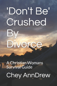 'Don't Be' Crushed By Divorce: A Christian Womans Survival Guide