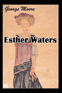 Esther Waters by George Moore (Classics Annotated)