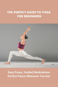 The Perfect Guide To Yoga For Beginners