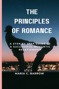 Principles Of Romance: A step by Step Guide To A Successful Romantic Relationship