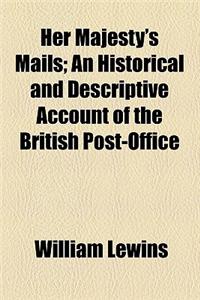 Her Majesty's Mails; An Historical and Descriptive Account of the British Post-Office
