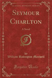 Seymour Charlton: A Novel (Classic Reprint)