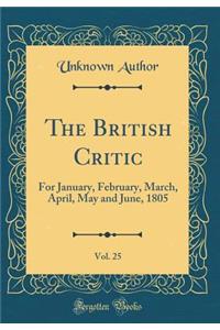 The British Critic, Vol. 25: For January, February, March, April, May and June, 1805 (Classic Reprint)