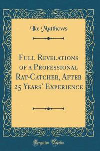 Full Revelations of a Professional Rat-Catcher, After 25 Years' Experience (Classic Reprint)