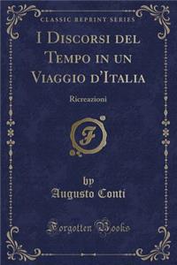 I Discorsi del Tempo in Un Viaggio d'Italia: Ricreazioni (Classic Reprint)