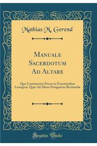 Manuale Sacerdotum Ad Altare: Quo Continentur Preces in Functionibus Liturgicis, Quæ Ad Altare Peraguntur Recitandæ (Classic Reprint)