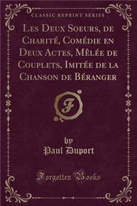 Les Deux Soeurs, de Charité, Comédie En Deux Actes, Mèlée de Couplets, Imitée de la Chanson de Béranger (Classic Reprint)