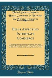 Bills Affecting Interstate Commerce: Hearings Before the Committee on Interstate and Foreign Commerce, House of Representatives, 64th Congess, 1st Session, on H. R. 308, 565, 722, and S. J. Res, 60, February 1-29, 1916 (Classic Reprint)