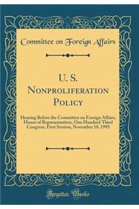 U. S. Nonproliferation Policy: Hearing Before the Committee on Foreign Affairs, House of Representatives, One Hundred Third Congress, First Session, November 10, 1993 (Classic Reprint)